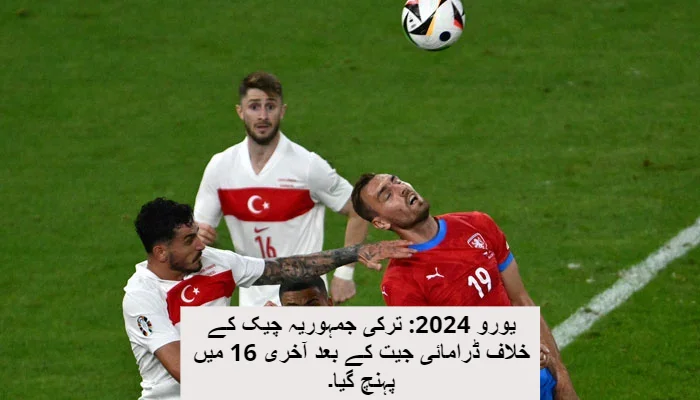 یورو 2024: ترکی جمہوریہ چیک کے خلاف ڈرامائی جیت کے بعد آخری 16 میں پہنچ گیا۔